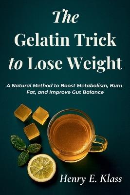 The Gelatin Trick to Lose Weight: A Natural Method to Boost Metabolism, Burn Fat, and Improve Gut Balance - Henry E Klass - cover