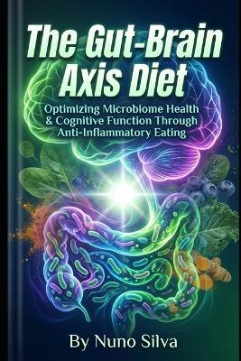 The Gut-Brain Axis Diet: Optimizing Microbiome Health & Cognitive Function Through Anti-Inflammatory Eating - Nuno Silva - cover