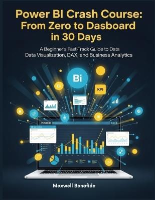 Power BI Crash Course: From Zero to Dashboard in 30 Days: A Beginner's Fast-Track Guide to Data Visualization, DAX, and Business Analytics - Maxwell Bonafide - cover