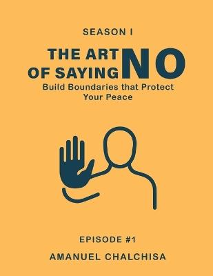 The Art of Saying "No": Build Boundaries that Protect Your Peace - Amanuel Chalchisa - cover