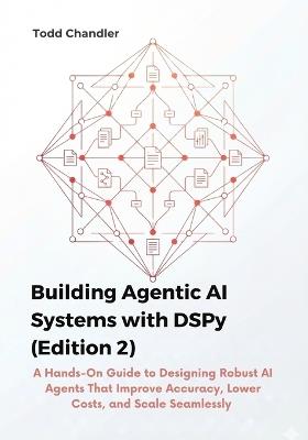 Building Agentic AI Systems with DSPy (Edition 2): A Hands-On Guide to Designing Robust AI Agents That Improve Accuracy, Lower Costs, and Scale Seamlessly - Todd Chandler - cover