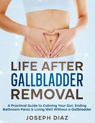 Life After Gallbladder Removal: A Practical Guide to Calming Your Gut, Ending Bathroom Panic & Living Well Without a Gallbladder - Joseph Diaz - cover