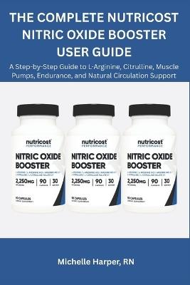 The Ultimate Nutricost Nitric Oxide Booster User Guide: A Step-by-Step Guide to L-Arginine, Citrulline, Muscle Pumps, Endurance, and Natural Circulation Support - Michelle Harper - cover