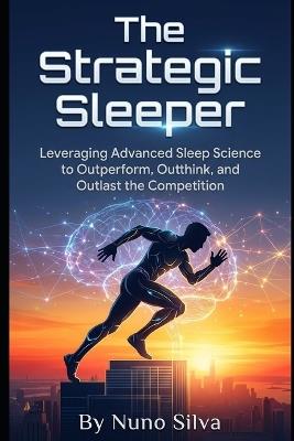 The Strategic Sleeper: Leveraging Advanced Sleep Science to Outperform, Outthink, and Outlast the Competition - Nuno Silva - cover
