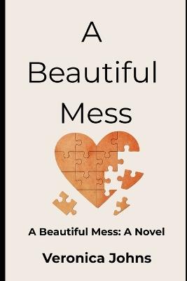A Beautiful Mess: A Beautiful Mess: A Novel - Veronica Johns - cover