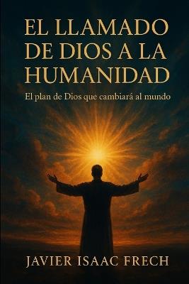 El Llamado de Dios a la Humanidad: El plan de Dios que cambiara al mundo - Javier Isaac Frech Fl - cover