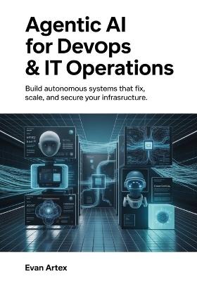 Agentic AI for DevOps & IT Operations: Build Autonomous Systems That Fix, Scale, and Secure Your Infrastructure - Evan Artex - cover