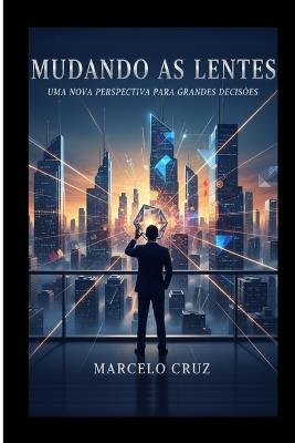 Mudando as Lentes: Uma nova expectativa para grandes decições - Marcelo Cruz - cover