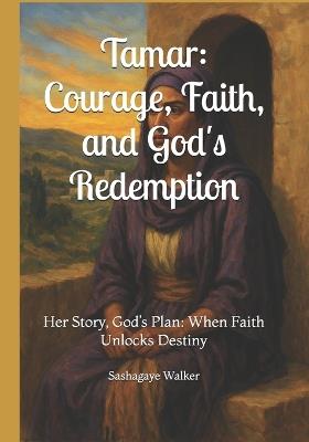 Tamar: Courage, Faith, and God's Redemption: Her Story, God's Plan: When Faith Unlocks Destiny - Sashagaye T Walker - cover