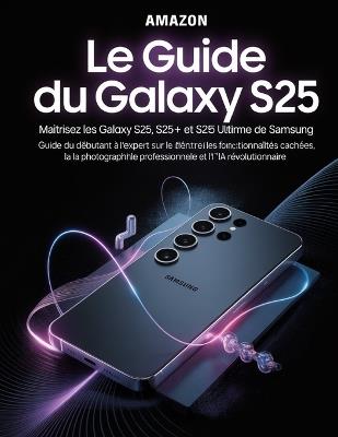 Le guide du Galaxy S25: percer les secrets du smartphone ultime de Samsung: Maîtrisez les Galaxy S25, S25+ et S25 Ultra: Guide du débutant à l'expert sur les fonctionnalités cachées - David Peterson - cover