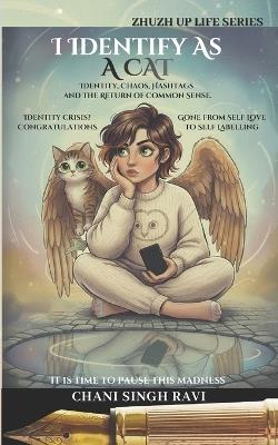 I Identify as: A CAT. Identity, Chaos, Hashtags and the Return of Common Sense - Chani Singh Ravi - cover