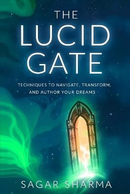The Lucid Gate: Techniques to Navigate, Transform, and Author Your Dreams - Sagar Sharma - cover
