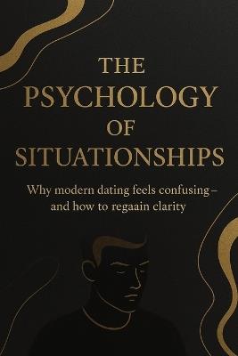The Psychology of Situationships: A Gen Z Man's Guide to Real Love: Understand Her Mind, Guard Your Heart, and Build Real Relationships - Sarra Jordan - cover