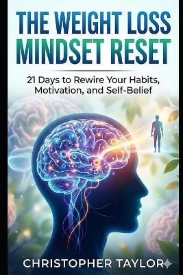 "The Weight Loss Mindset Reset: " 21 Days to Rewire Your Habits, Motivation, and Self-Belief - Christopher Taylor - cover