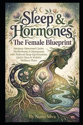 Sleep & Hormones: The Female Blueprint: Navigate Menstrual Cycles, Motherhood, & Menopause with Tailored Sleep Optimization, Quick Fixes & Holistic Wellness Plans - Nuno Silva - cover