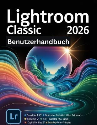 Lightroom Classic 2026 Benutzerhandbuch: Eine Schritt-für-Schritt-Anleitung für Anfänger und Senioren mit wichtigen Kamerafunktionen, kreativen Techniken, Tipps, Tricks und mühelosen Videografie - Jade Morley - cover
