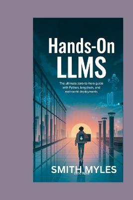 Hands-On LLMs: The Ultimate Zero-to-Hero Guide with Python, LangChain, and Real-World Deployments - Smith Myles - cover