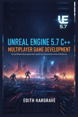 Unreal Engine 5.7 C++ Multiplayer Game Development: The Professional Programmer's Guide to Networked World Architecture - Edith Hargrave - cover