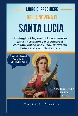 Libro Di Preghiere Della Novena Di Santa Lucia: Un viaggio di 9 giorni di luce, speranza, santa intercessione e preghiere di coraggio, guarigione e fede attraverso l'intercessione di Santa Lucia - Mario J Martin - cover