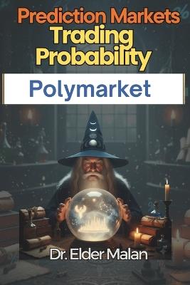Prediction Markets: Trading Probability on Polymarket: Unlock the Mathematical Edge in Global Prediction Markets - Elder Malan - cover