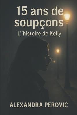 15 ans de soupçons - L'histoire de Kelly - Alexandra Perovic - cover
