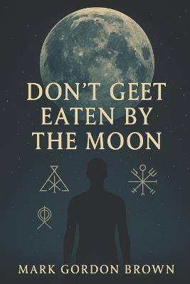 Dont Get Eaten by the Moon: A Metaphysical Guide to Escaping the Loosh Farm and Reclaiming Your Cosmic Freedom - Mark Brown,Mark Gordon Brown - cover