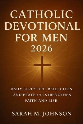 Catholic Devotional for Men 2026: Daily Scripture, Reflection, and Prayer to Strengthen Faith and Life - Sarah M Johnson - cover