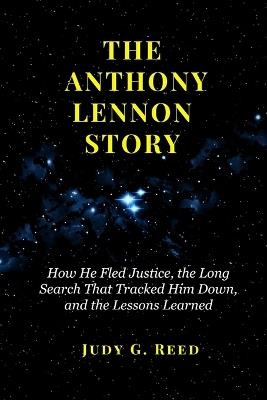 The Anthony Lennon Story: How He Fled Justice, the Long Search That Tracked Him Down, and the Lessons Learned - Judy G Reed - cover