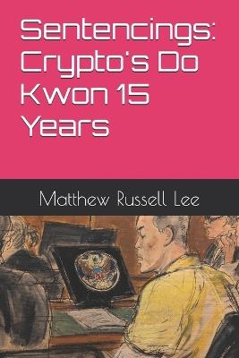 Sentencings: Crypto's Do Kwon 15 Years - Matthew Russell Lee - cover