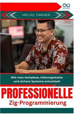 Professionelle Zig Programmierung: Wie man komplexe, leistungsstarke und sichere Systeme entwickelt - Miguel Farmer - cover