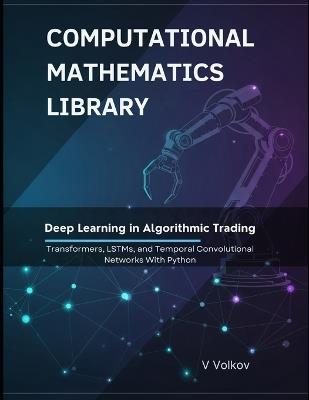 Deep Learning in Algorithmic Trading: Transformers, LSTMs, and Temporal Convolutional Networks With Python - V Volkov - cover