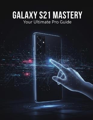 Galaxy S21 Mastery: Your Ultimate Pro Guide - Maximilian Leitner - cover