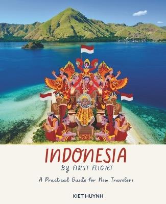 Indonesia by First Flight: A Practical Guide for New Travelers - Kiet Huynh - cover
