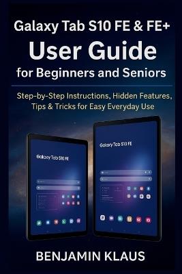 Galaxy Tab S10 FE & FE+ User Guide for Beginners and Seniors: Step-by-Step Instructions, Hidden Features, Tips & Tricks for Easy Everyday Use - Benjamin Klaus - cover