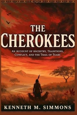 The Cherokees: An Account of Ancestry, Traditions, Conflict, and the Trail of Tears - Kenneth M Simmons - cover