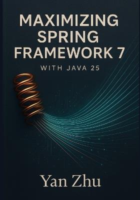 Maximizing Spring Framework 7 with Java 25: Unlocking Virtual Threads, Vector API, and High-Performance Concurrency - Yan Zhu - cover