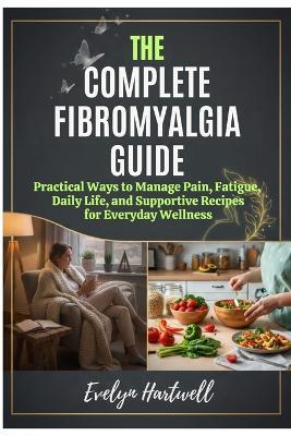 The Complete Fibromyalgia Guide: Practical Ways to Manage Pain, Fatigue, Daily Life, and Supportive Recipes for Everyday Wellness - Evelyn Hartwell - cover