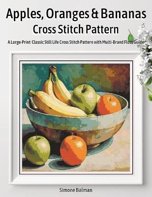 Apples, Oranges & Bananas Cross Stitch Pattern: A Large-Print Classic Still Life Cross Stitch Pattern with Multi-Brand Floss Guide - Simone Balman - cover
