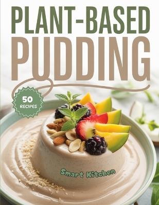 Plant based PUDDING: Deliciously Creamy Treats Powered by Plants - Smart Kitchen - cover