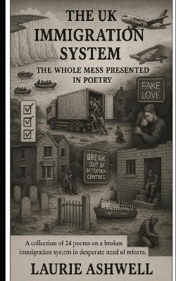 The UK Immigration System: The Whole Mess Presented in Poetry: A collection of 24 poems on a broken immigration system in desperate need of reform. - Laurie Ashwell - cover
