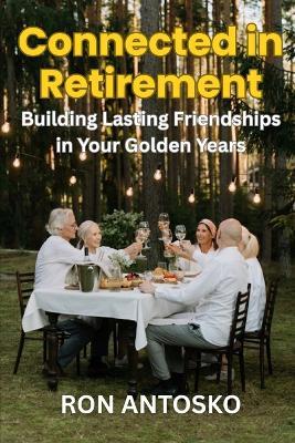 Connected in Retirement: Building Lasting Friendships in Your Golden Years - Ron Antosko - cover