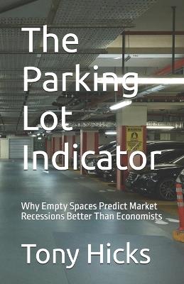 The Parking Lot Indicator: Why Empty Spaces Predict Market Recessions Better Than Economists - Tony Hicks - cover