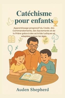 Catéchisme pour enfants: Apprentissage progressif du Credo, des Commandements, des Sacrements et de la Prière grâce à des activités ludiques et adaptées à tous les âge - Auden Shepherd - cover