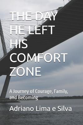 The Day He Left His Comfort Zone: A Journey of Courage, Family, and Becoming - Adriano Lima E Silva - cover