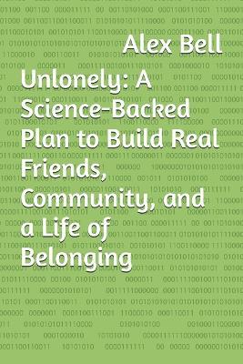 Unlonely: A Science-Backed Plan to Build Real Friends, Community, and a Life of Belonging - Alex Bell - cover
