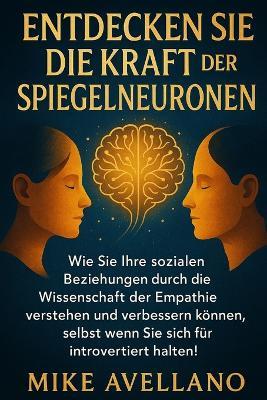 Entdecken Sie Die Kraft Der Spiegelneuronen: Wie Sie Ihre sozialen Beziehungen durch die Wissenschaft der Empathie verstehen und verbessern können, selbst wenn Sie sich für introvertiert halten! - Mike Avellano - cover