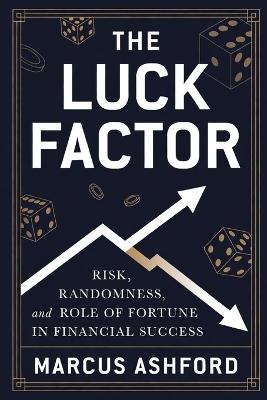 The Luck Factor: Risk, Randomness, and the Role of Fortune in Financial Success - Marcus Ashford - cover