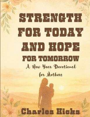 Strength For Today And Hope For Tomorrow: A New Year Devotional for MothersC - Charles Hicks - cover