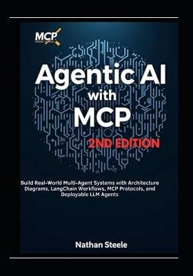 Agentic AI with MCP, Second Edition: Build Real-World Multi-Agent Systems with Architecture Diagrams, LangChain Workflows, MCP Protocols, and Deployable LLM Agents - Nathan Steele - cover