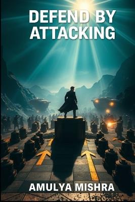 Defend by Attacking: Master the Art of Strategic Counteroffensives: Unleash Your Potential with Proven Tactics to Turn Defense into Victory and Outsmart Any Opponent - Amulya Mishra - cover